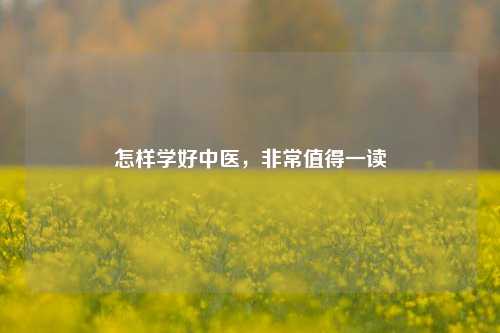 怎样学好中医，非常值得一读