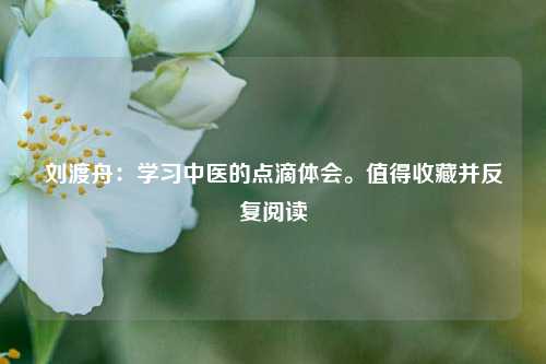 刘渡舟：学习中医的点滴体会。值得收藏并反复阅读