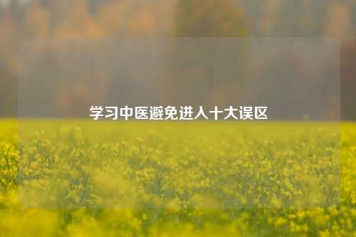 学习中医避免进入十大误区