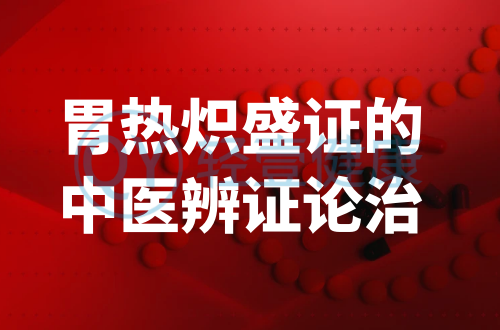 胃热炽盛证的中医辨证论治