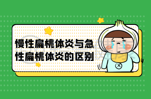慢性扁桃体炎与急性扁桃体炎的区别有哪些？