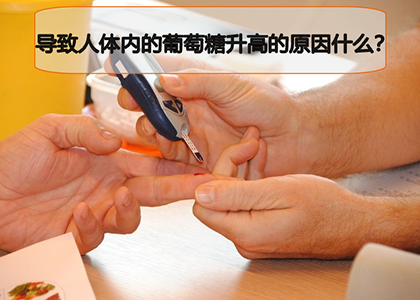导致人体内的葡萄糖升高的原因什么