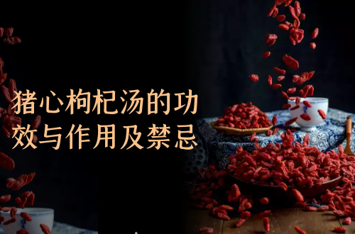 猪心枸杞汤的功效与作用及禁忌有哪些？