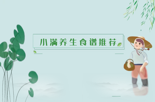 小满时节这么吃，身体倍儿棒！|小满养生食谱推荐