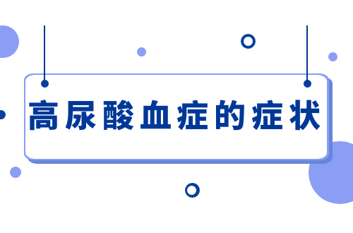 高尿酸血症的症状有哪些？如何治疗？