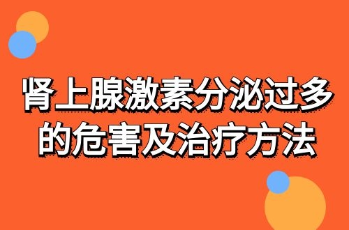 肾上腺激素分泌过多的危害及治疗方法有哪些？