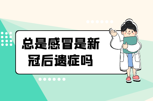 总是感冒是新冠后遗症吗？