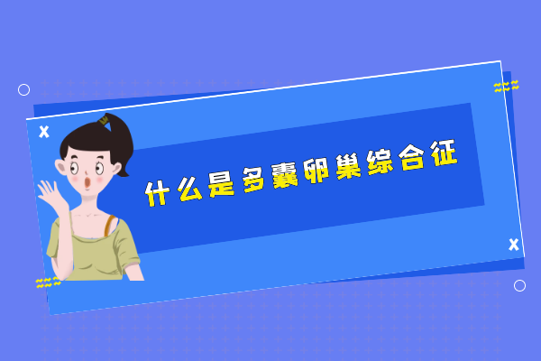 什么是多囊卵巢综合征 什么是多囊卵巢综合征