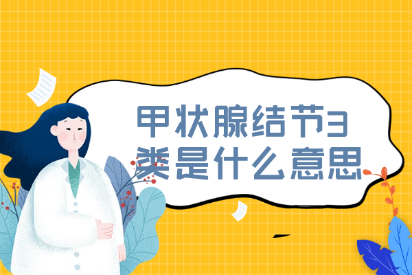 甲状腺结节3类是什么意思 甲状腺结节3类是什么意思