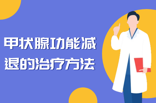 甲状腺功能减退的治疗方法有哪些？