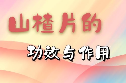 山楂片的功效与作用是什么，适合哪些人群服用呢？